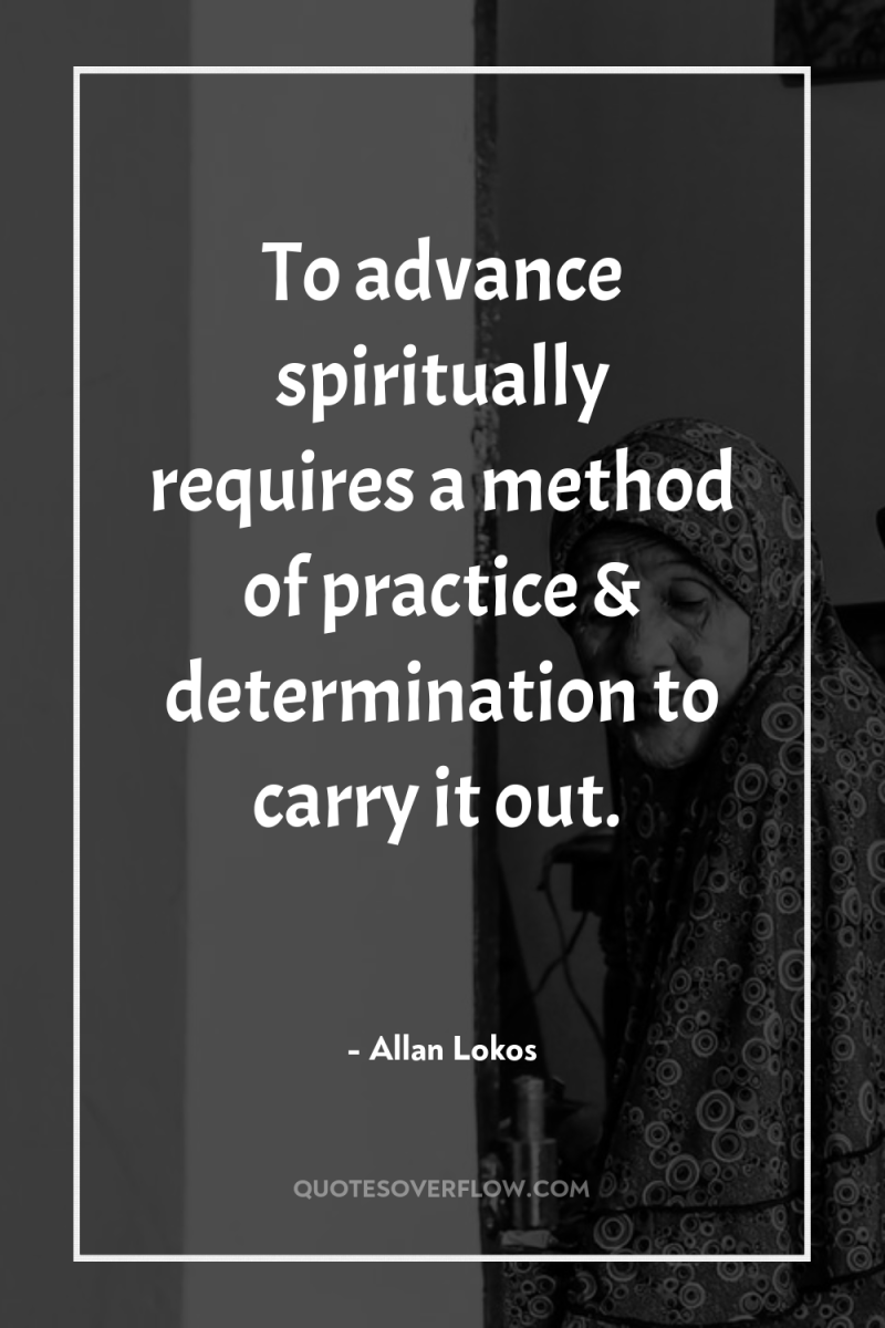 To advance spiritually requires a method of practice & determination...