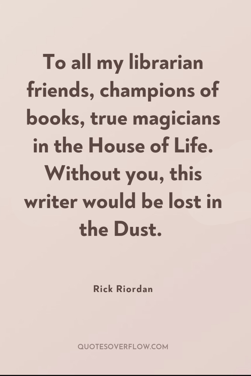 To all my librarian friends, champions of books, true magicians...