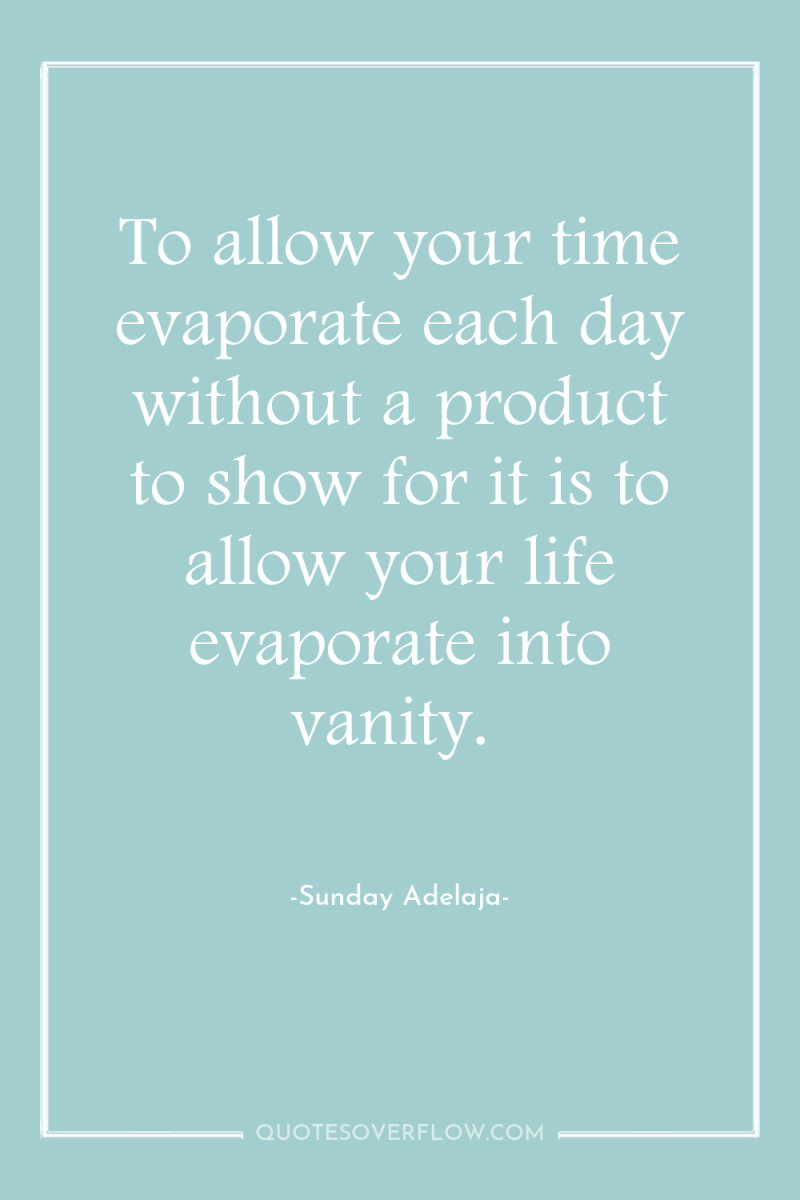 To allow your time evaporate each day without a product...