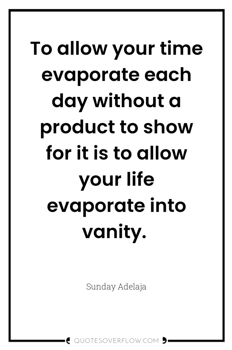 To allow your time evaporate each day without a product...