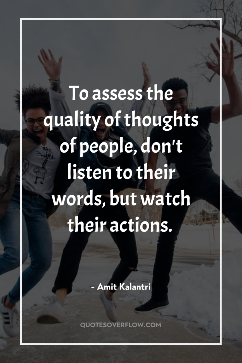 To assess the quality of thoughts of people, don't listen...