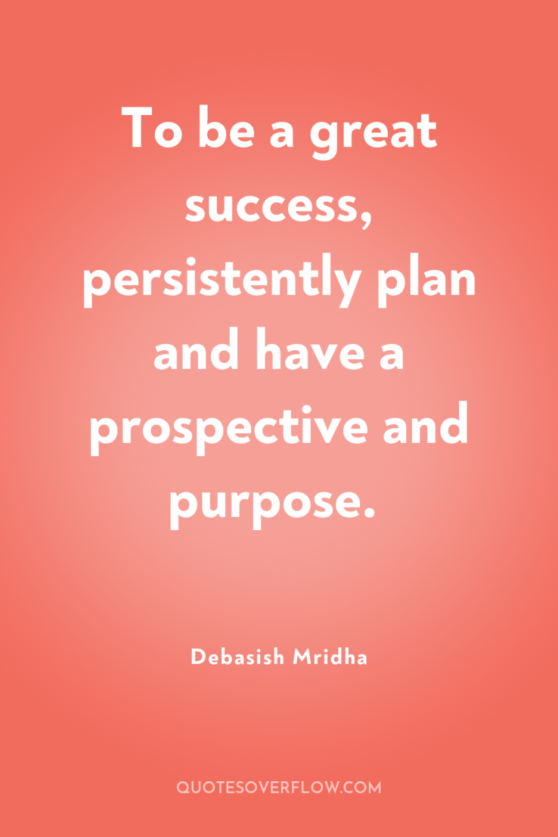 To be a great success, persistently plan and have a...