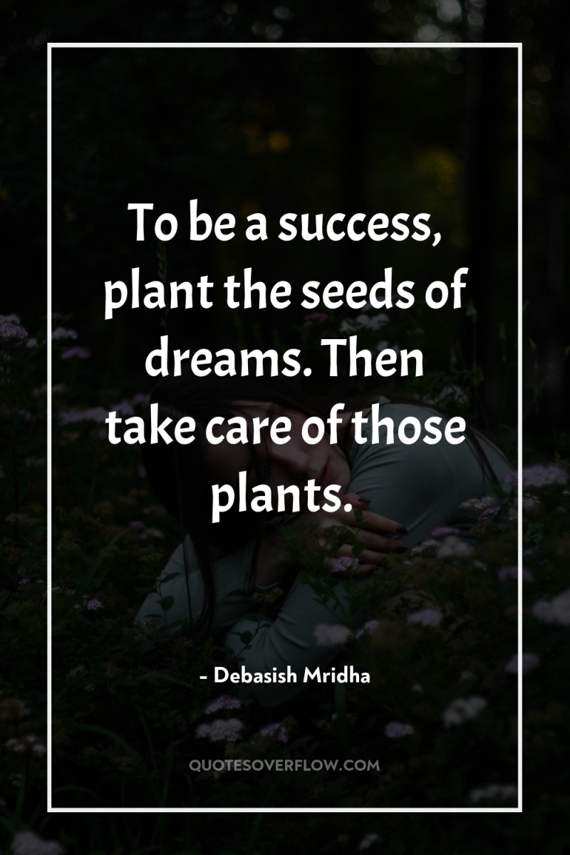 To be a success, plant the seeds of dreams. Then...