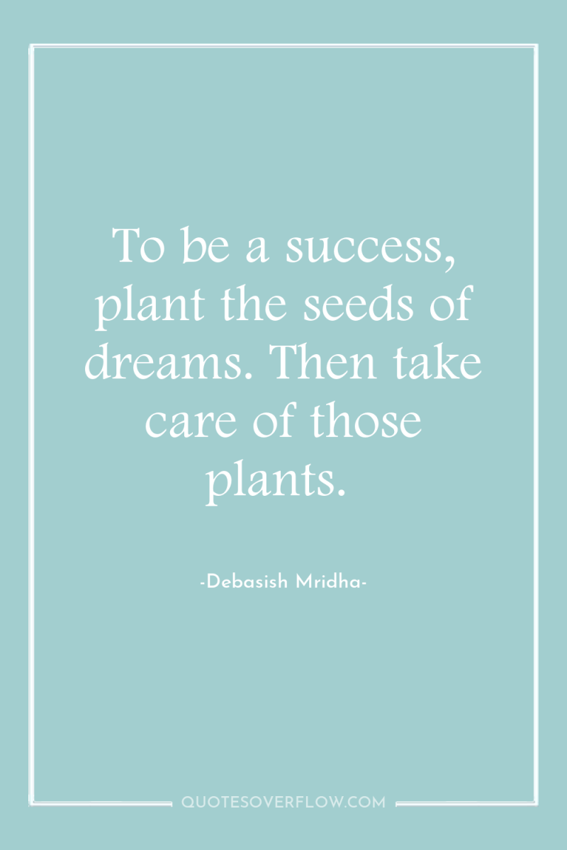 To be a success, plant the seeds of dreams. Then...