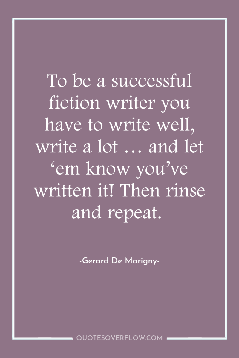 To be a successful fiction writer you have to write...