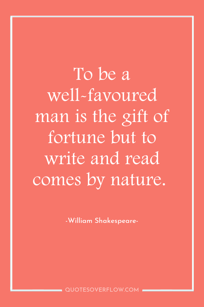 To be a well-favoured man is the gift of fortune...