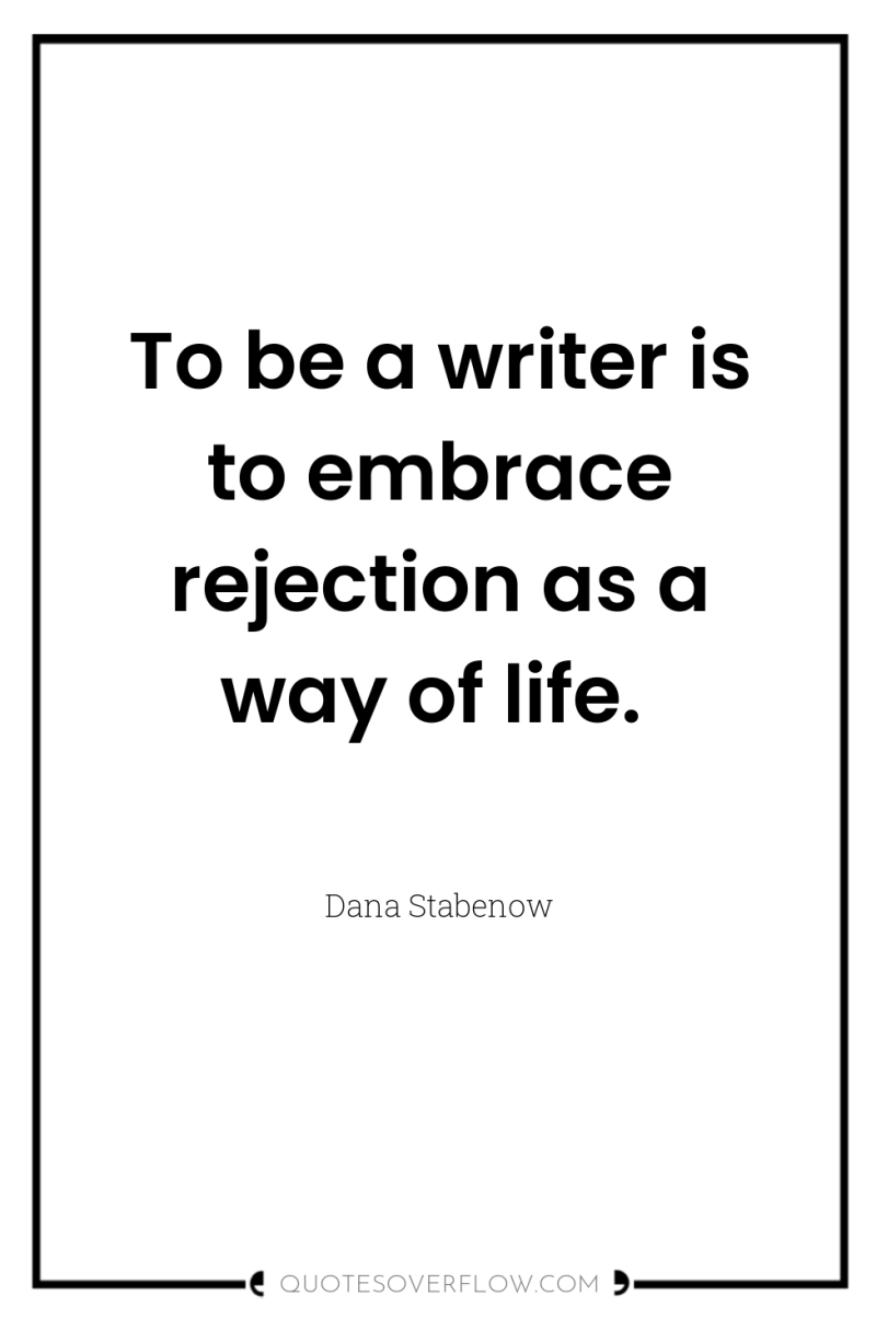 To be a writer is to embrace rejection as a...