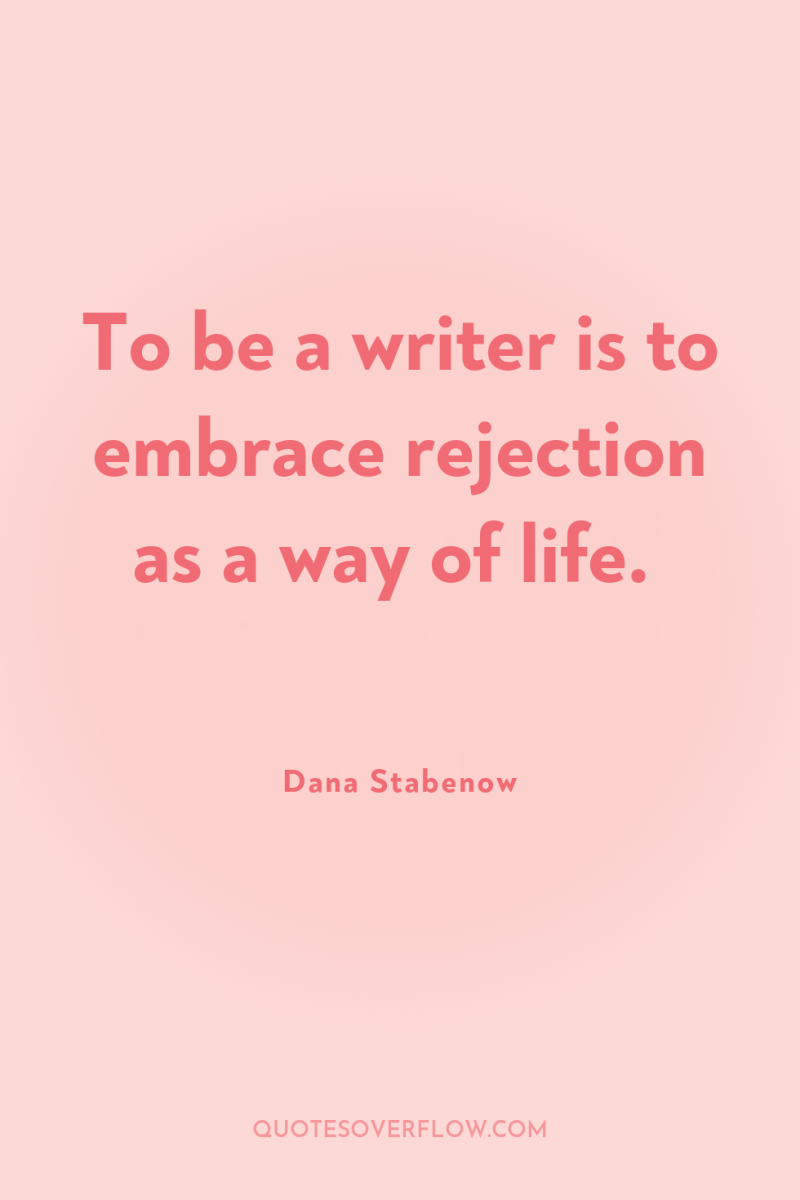 To be a writer is to embrace rejection as a...