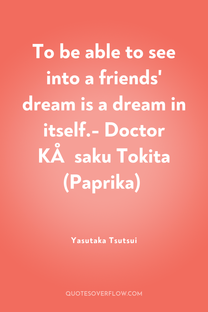 To be able to see into a friends' dream is...