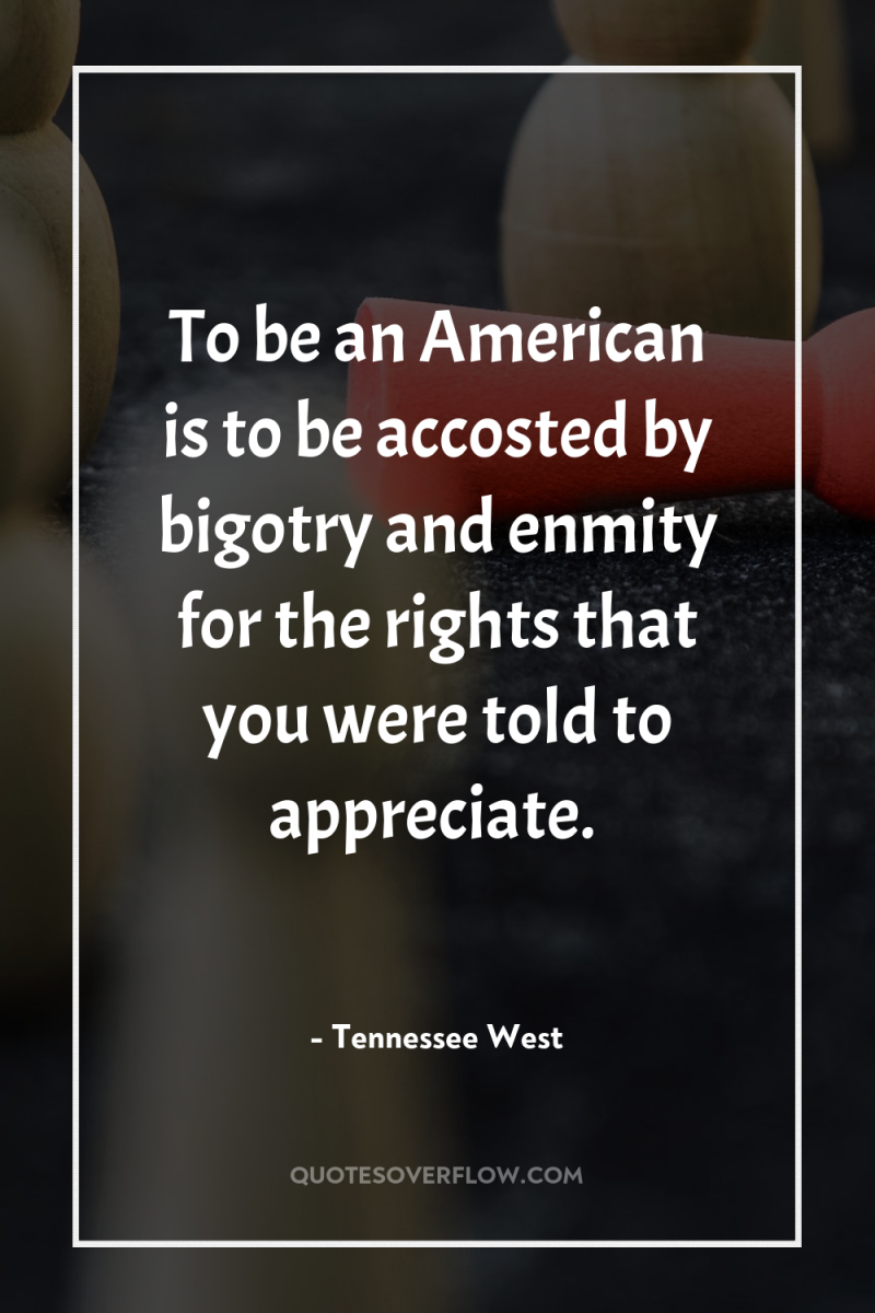 To be an American is to be accosted by bigotry...