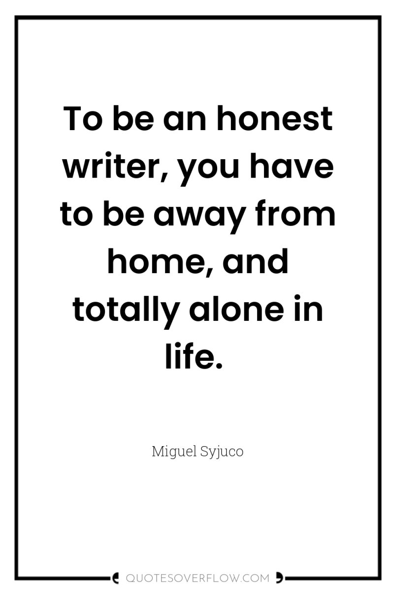 To be an honest writer, you have to be away...