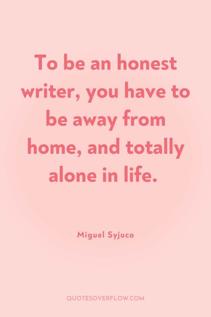 To be an honest writer, you have to be away...