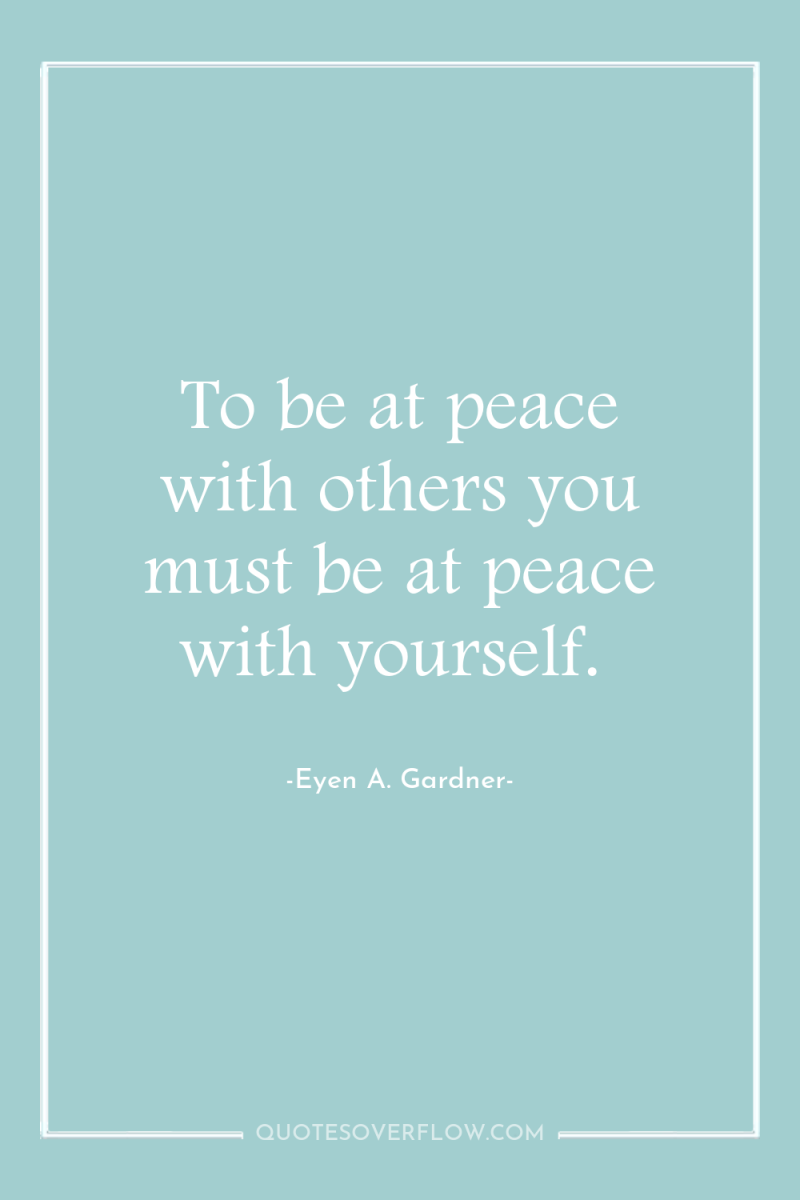 To be at peace with others you must be at...