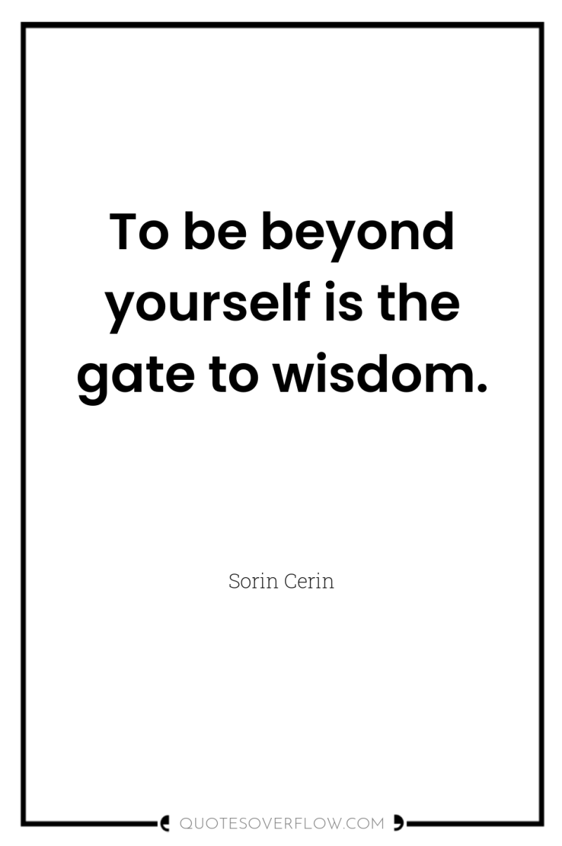 To be beyond yourself is the gate to wisdom. 