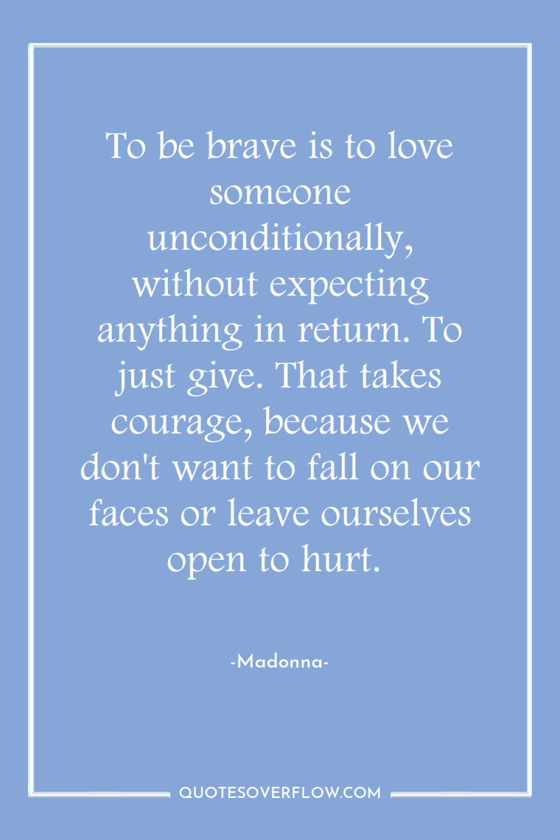 To be brave is to love someone unconditionally, without expecting...