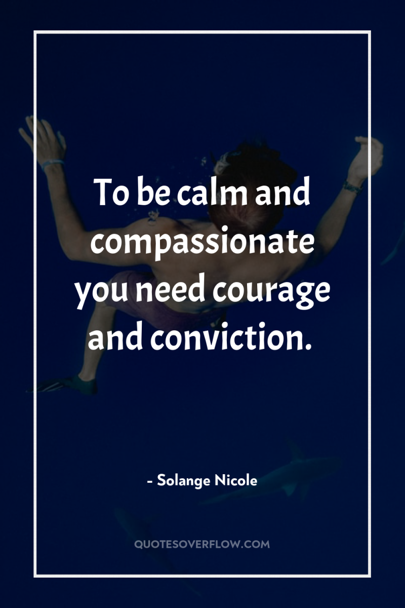 To be calm and compassionate you need courage and conviction. 