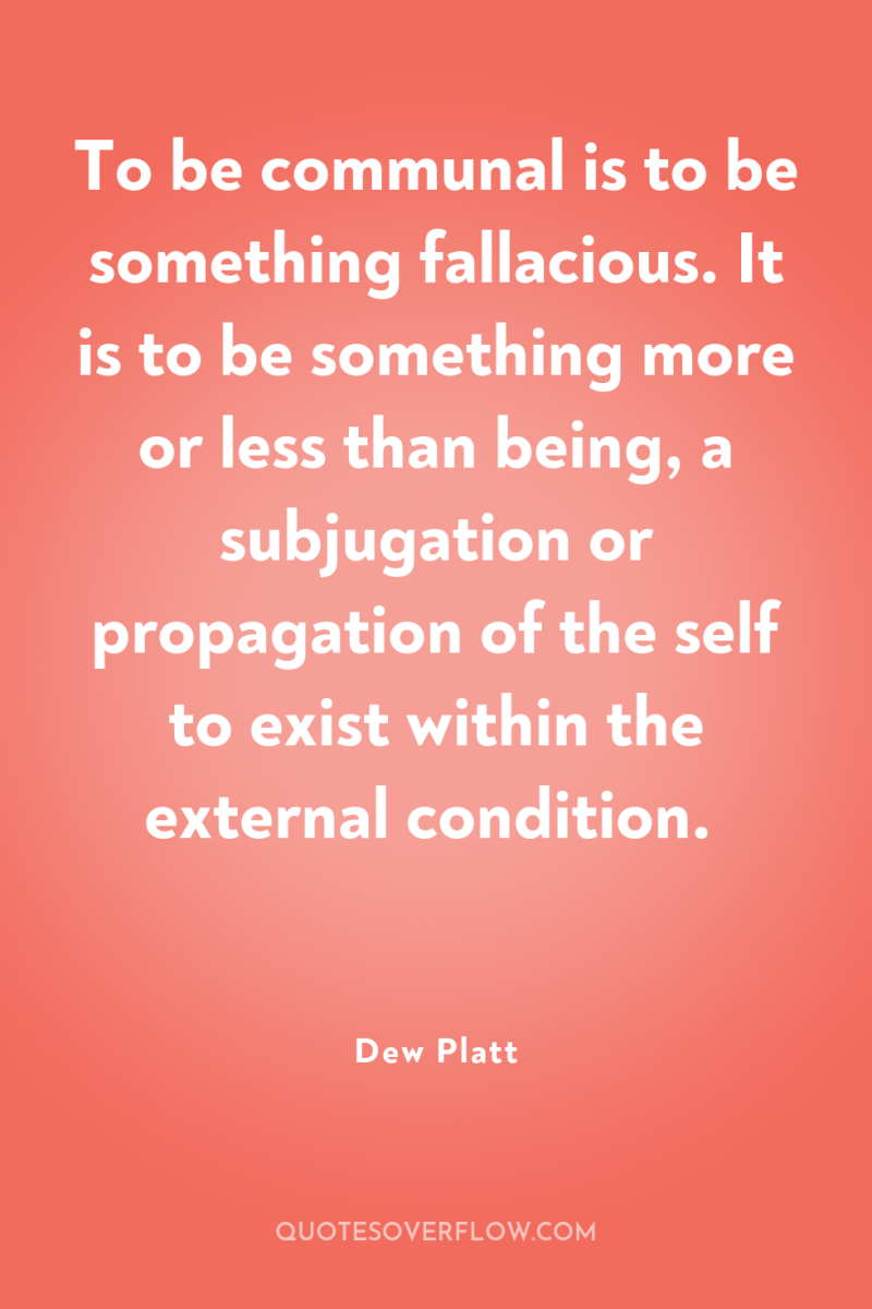 To be communal is to be something fallacious. It is...