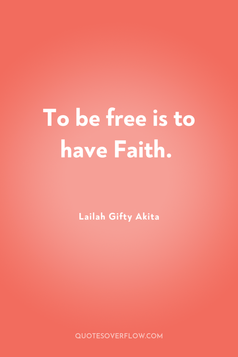 To be free is to have Faith. 