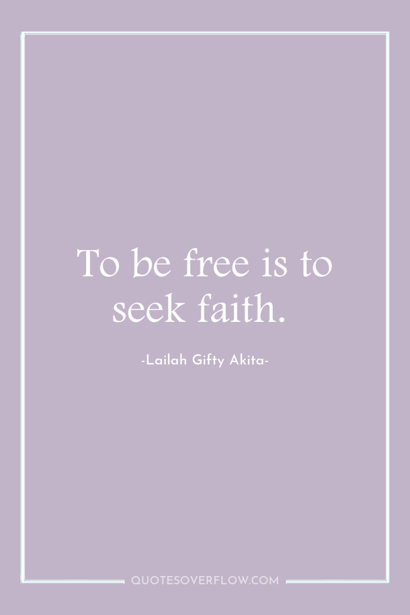 To be free is to seek faith. 
