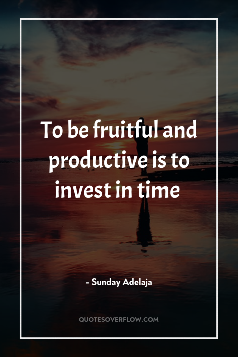 To be fruitful and productive is to invest in time 