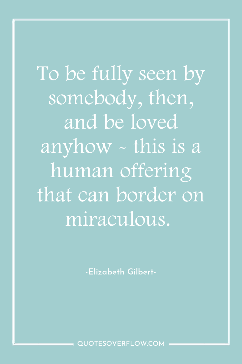 To be fully seen by somebody, then, and be loved...