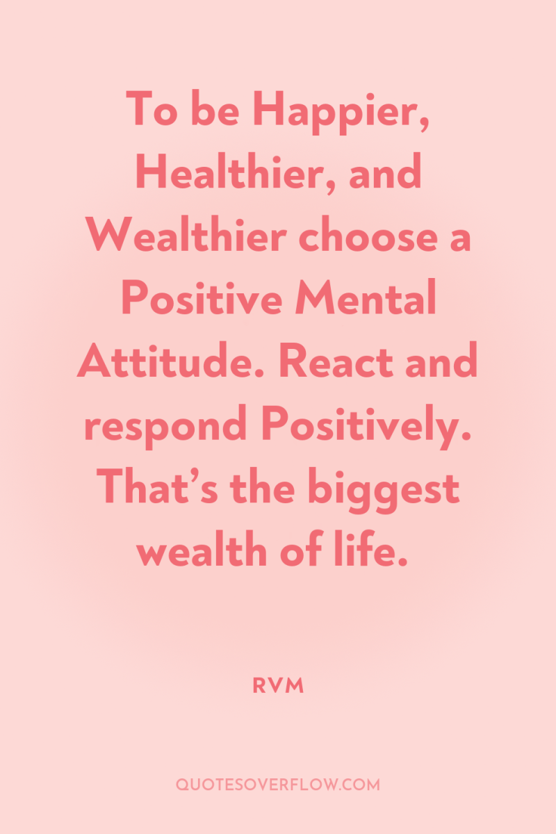To be Happier, Healthier, and Wealthier choose a Positive Mental...