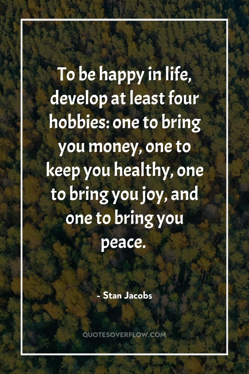 To be happy in life, develop at least four hobbies:...