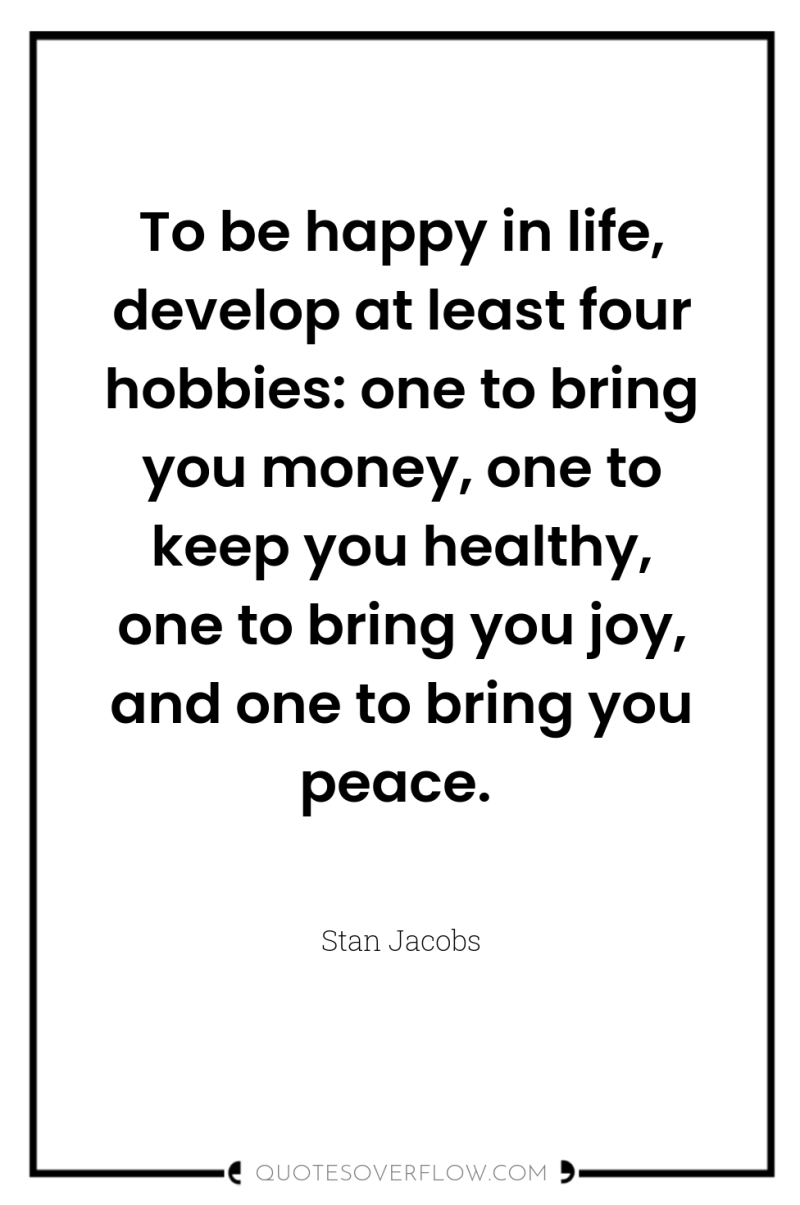 To be happy in life, develop at least four hobbies:...