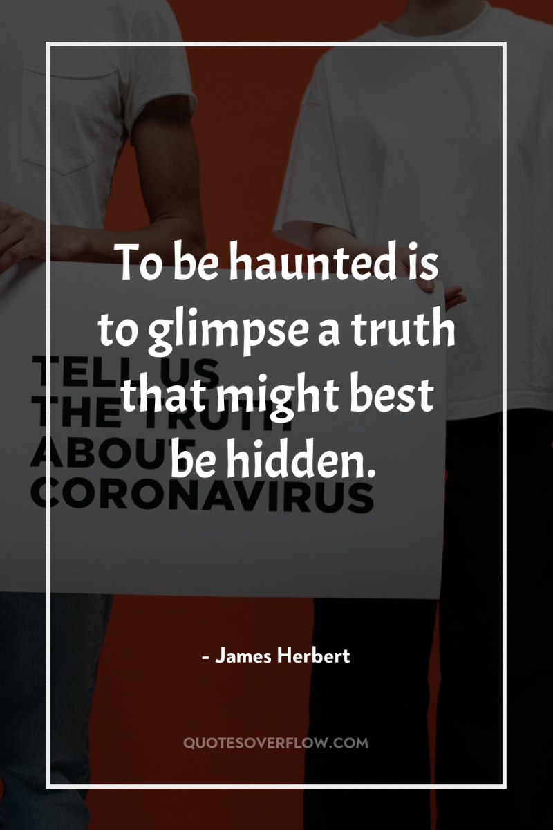 To be haunted is to glimpse a truth that might...