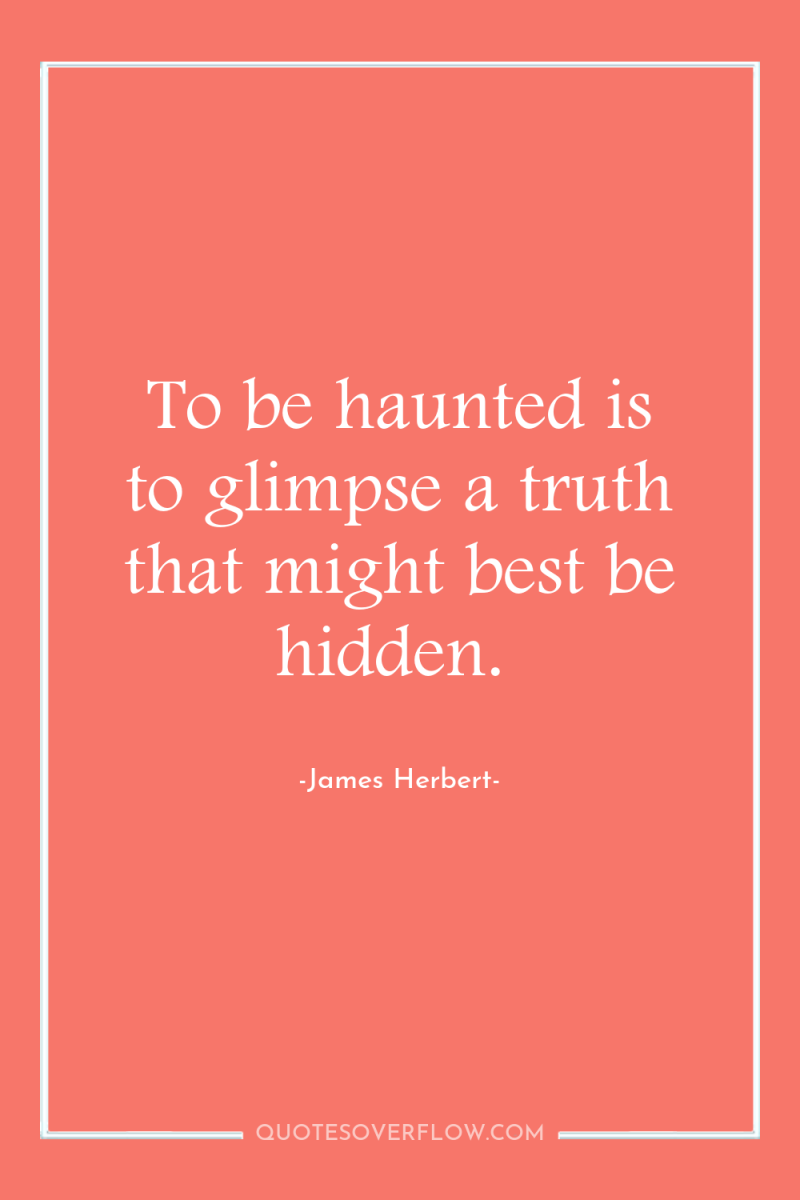 To be haunted is to glimpse a truth that might...