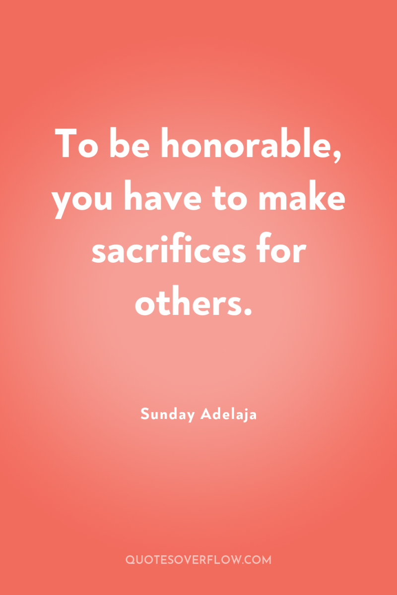 To be honorable, you have to make sacrifices for others. 