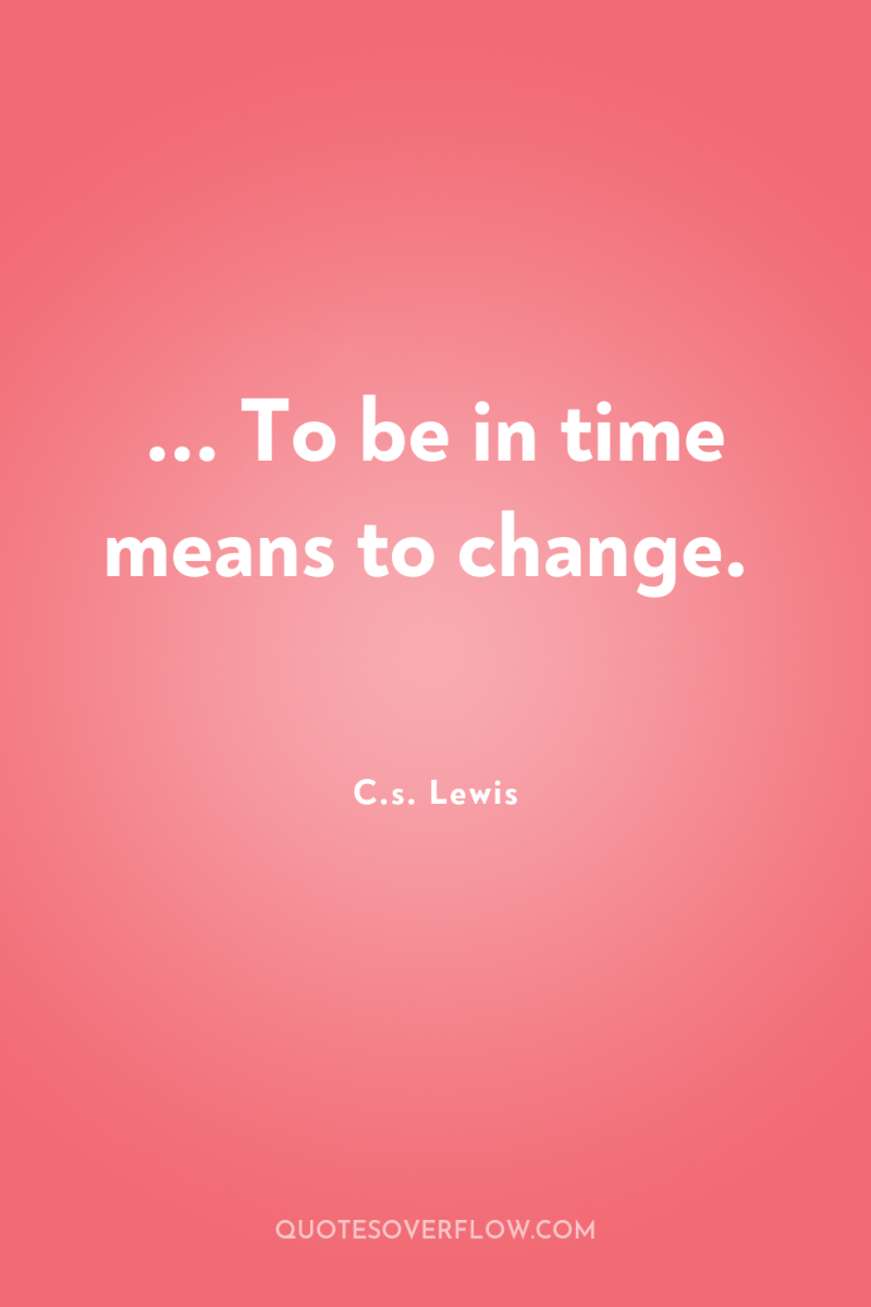 ... To be in time means to change. 