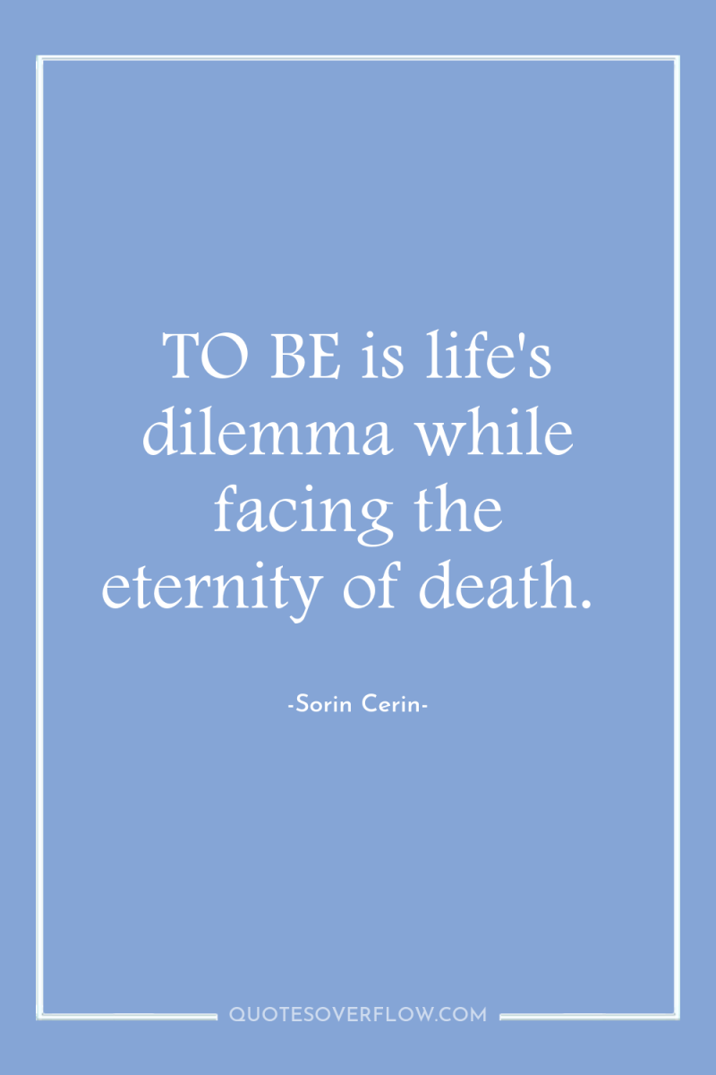 TO BE is life's dilemma while facing the eternity of...