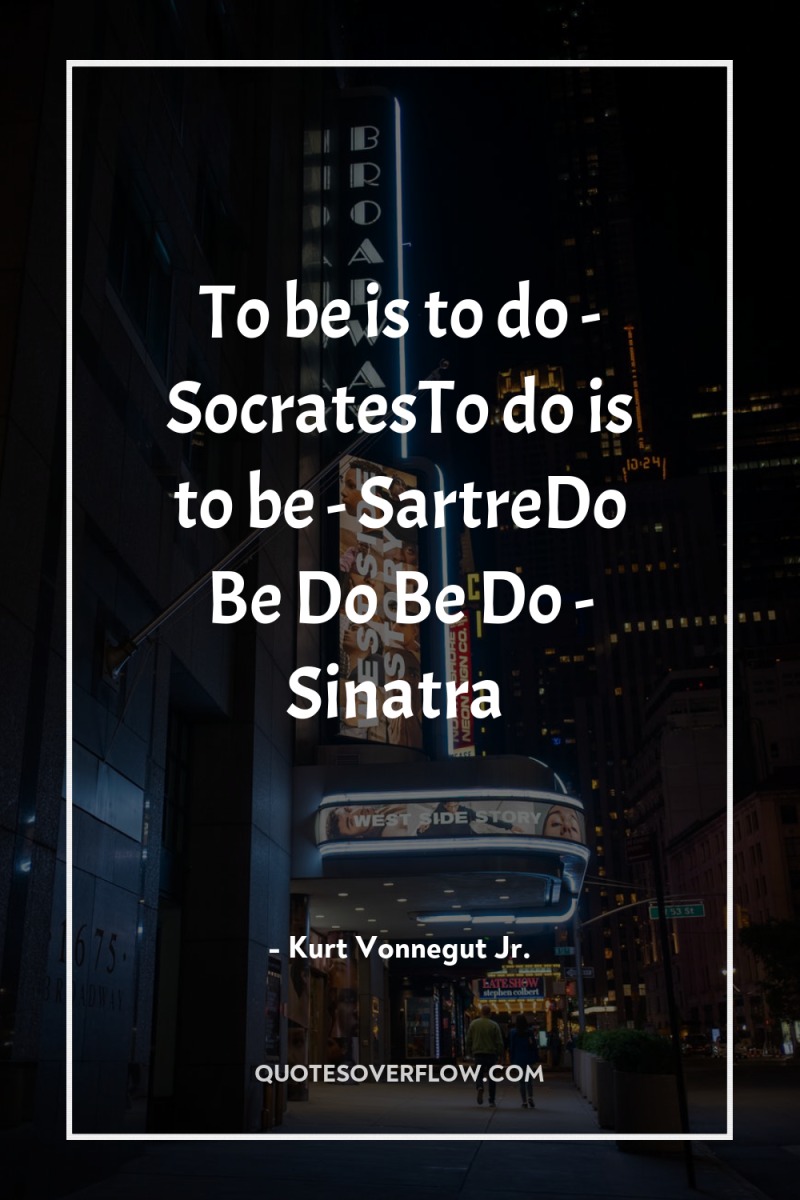 To be is to do - SocratesTo do is to...