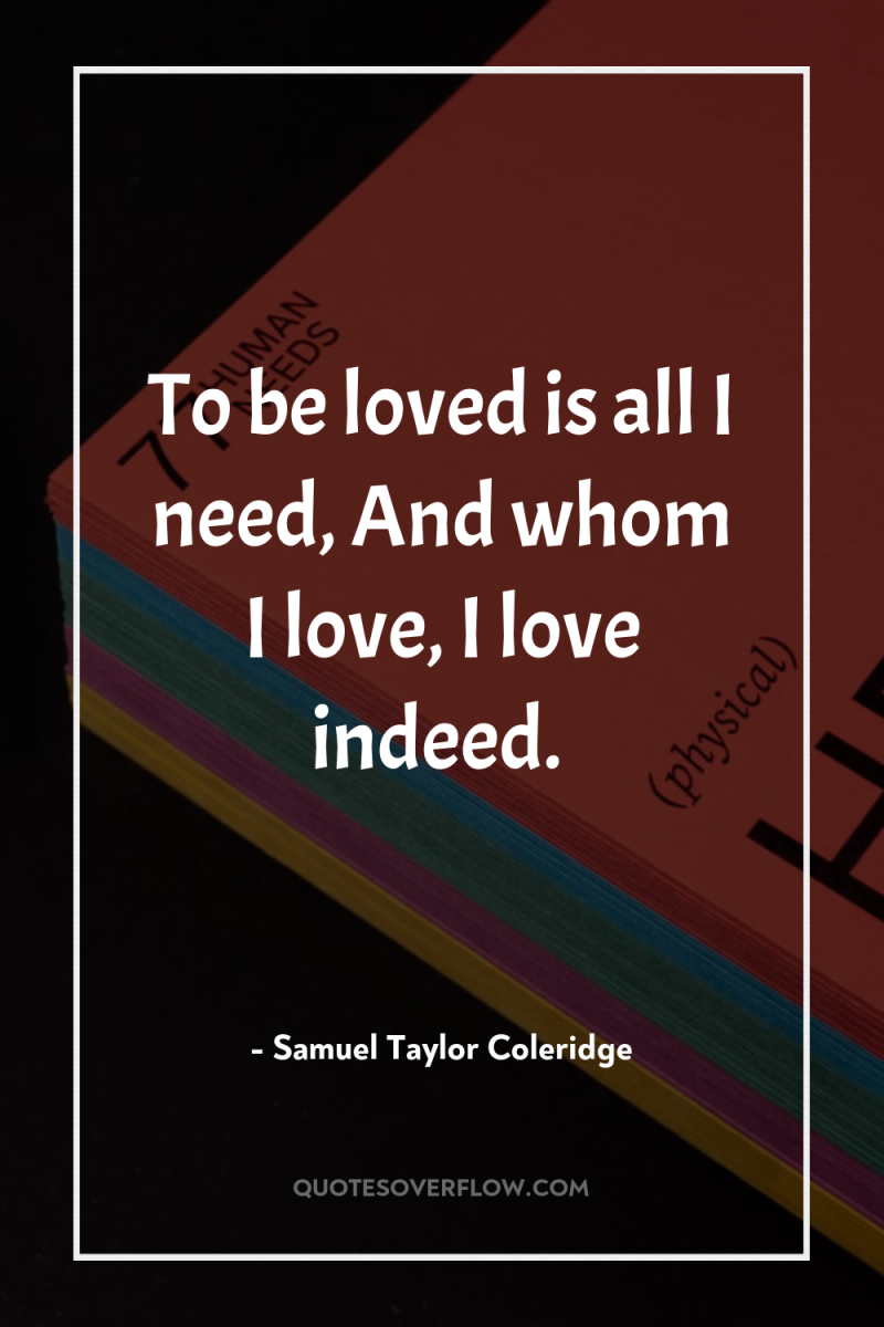 To be loved is all I need, And whom I...