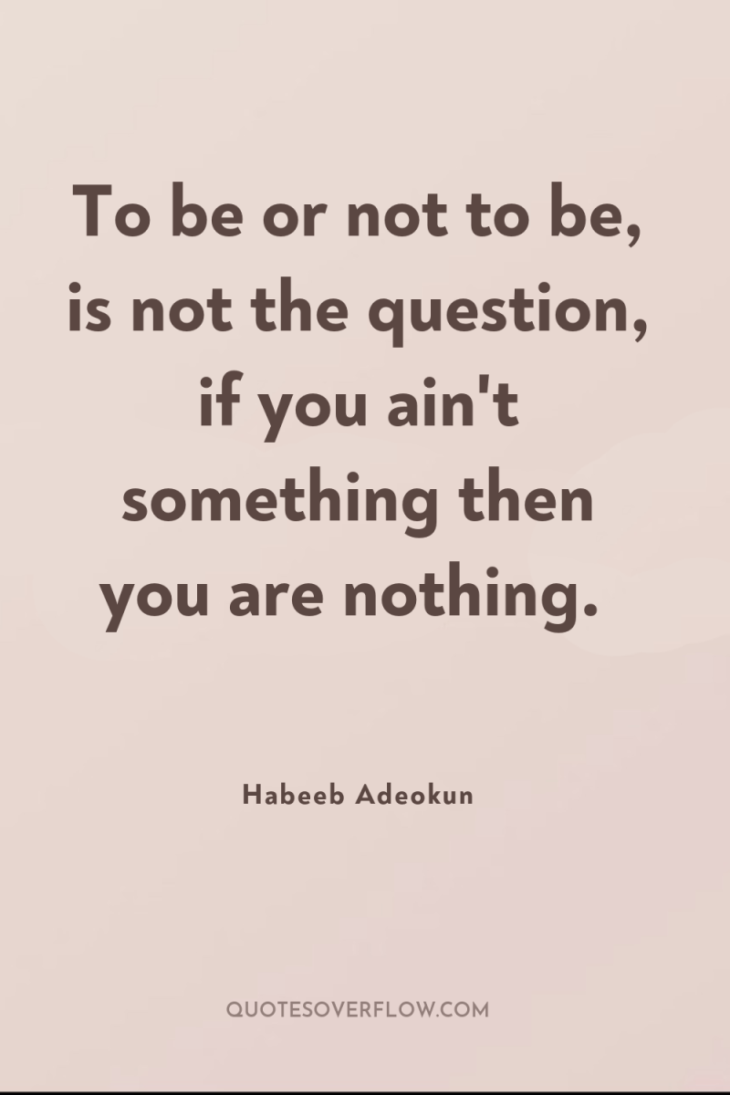 To be or not to be, is not the question,...