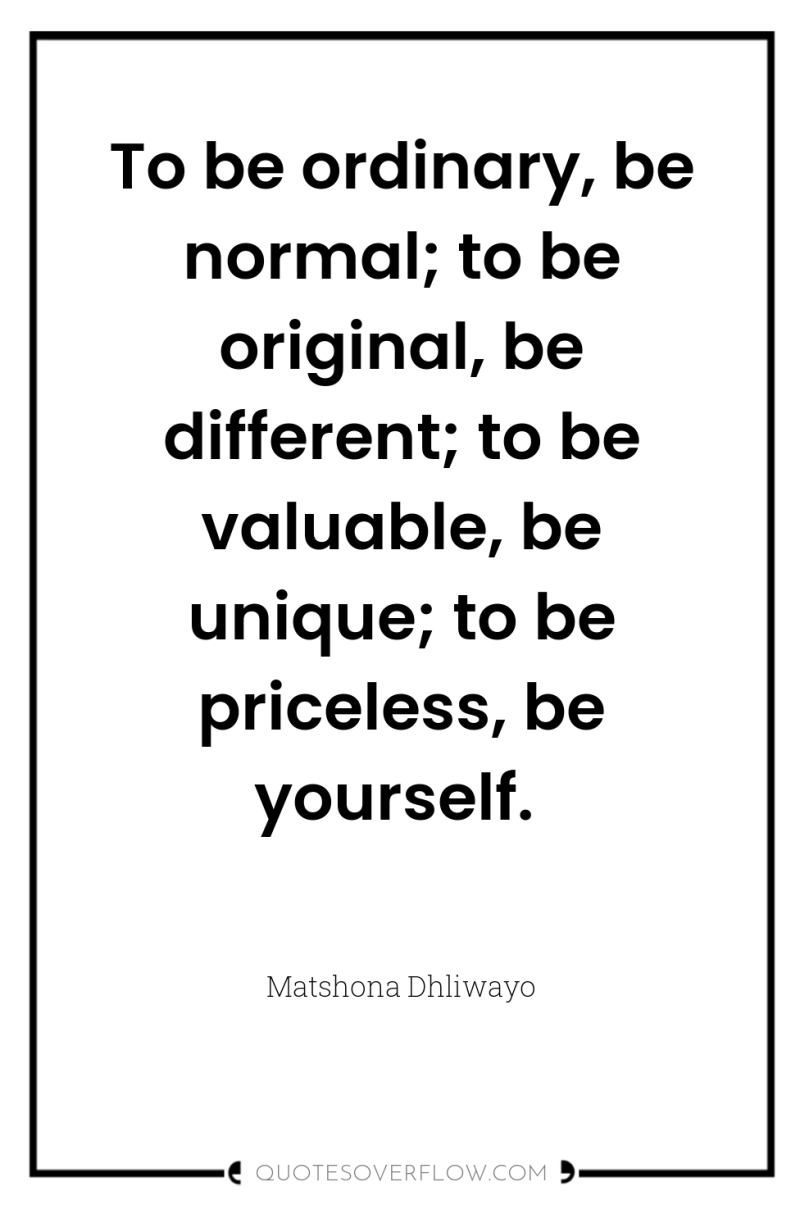 To be ordinary, be normal; to be original, be different;...