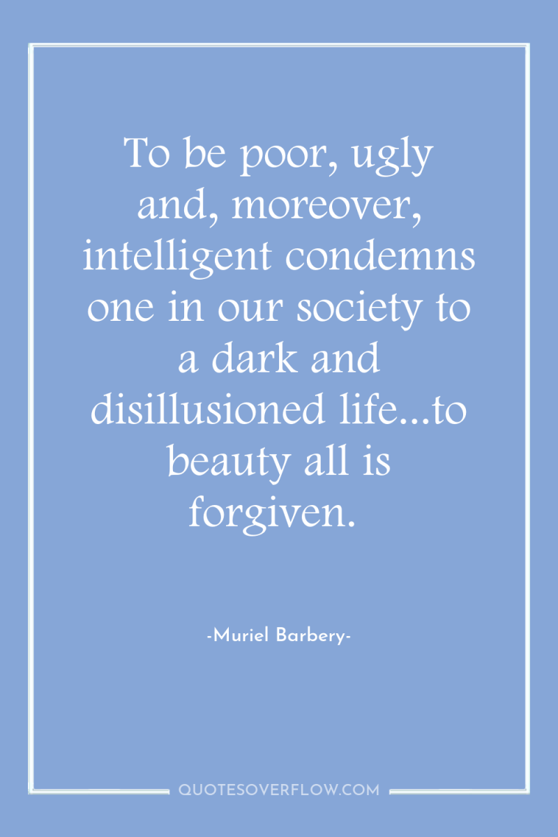 To be poor, ugly and, moreover, intelligent condemns one in...