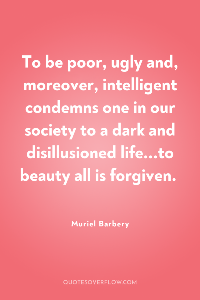 To be poor, ugly and, moreover, intelligent condemns one in...