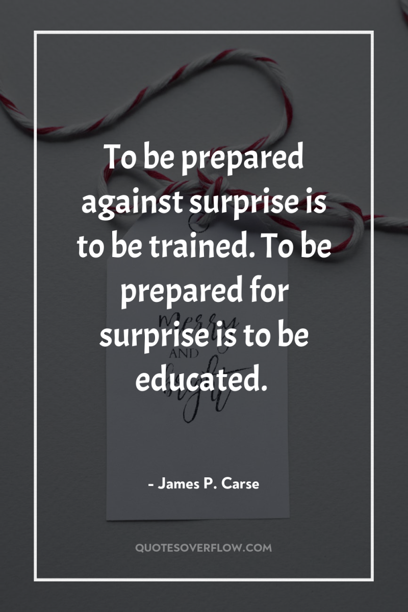To be prepared against surprise is to be trained. To...