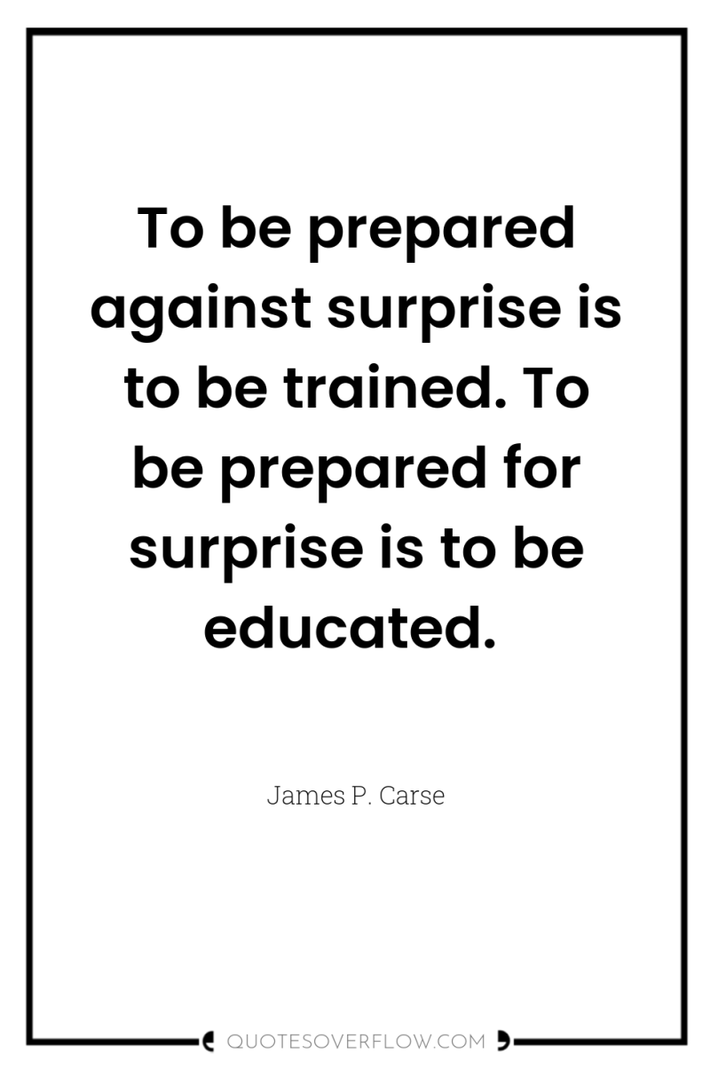 To be prepared against surprise is to be trained. To...