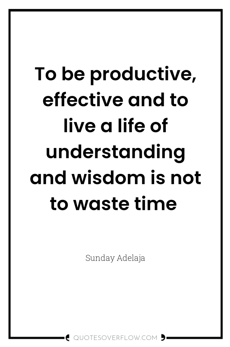 To be productive, effective and to live a life of...