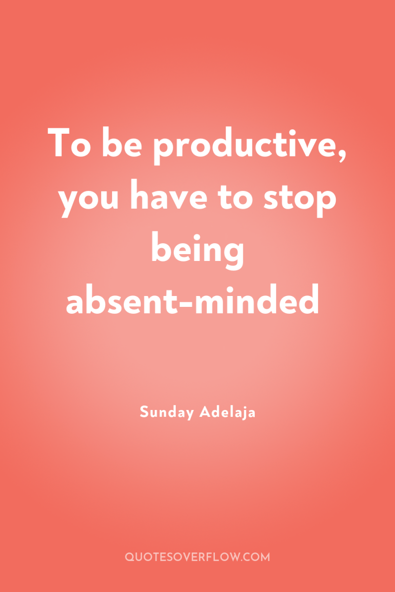 To be productive, you have to stop being absent-minded 
