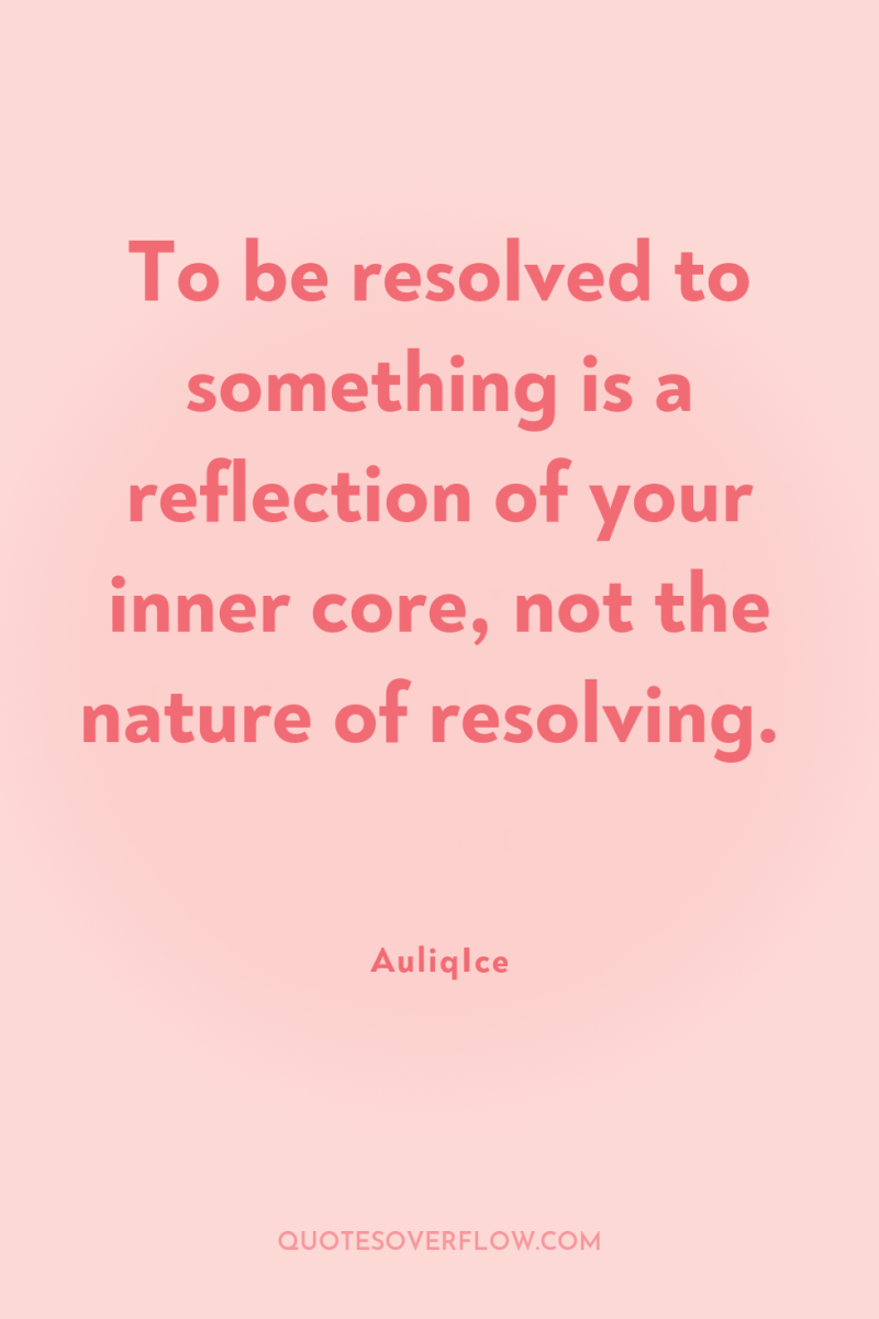 To be resolved to something is a reflection of your...