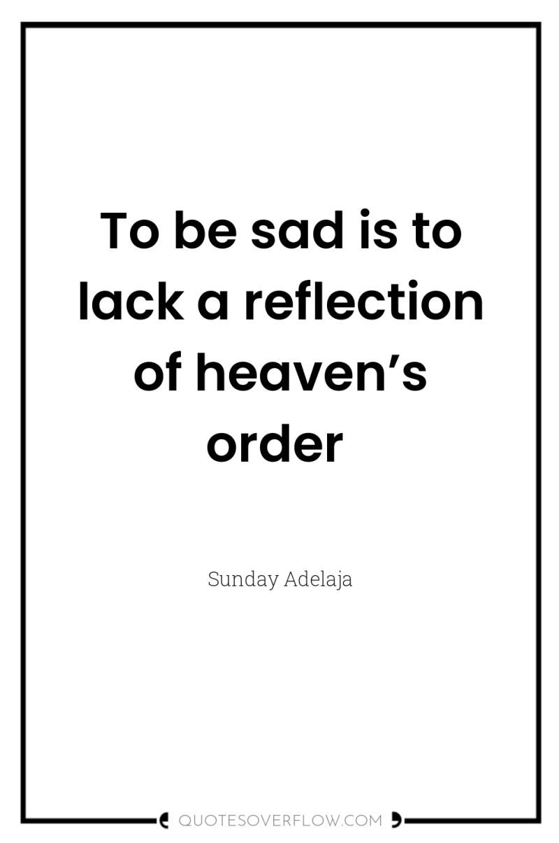 To be sad is to lack a reflection of heaven’s...