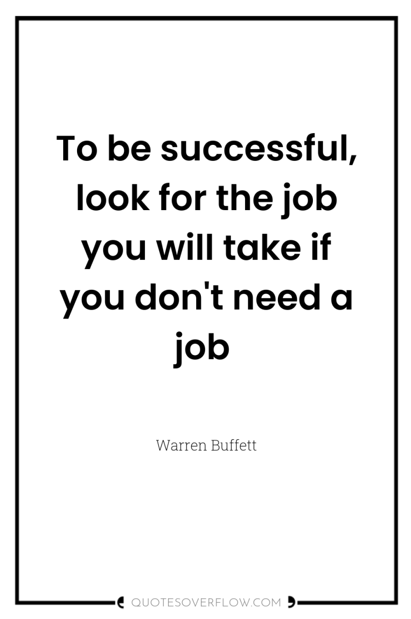 To be successful, look for the job you will take...