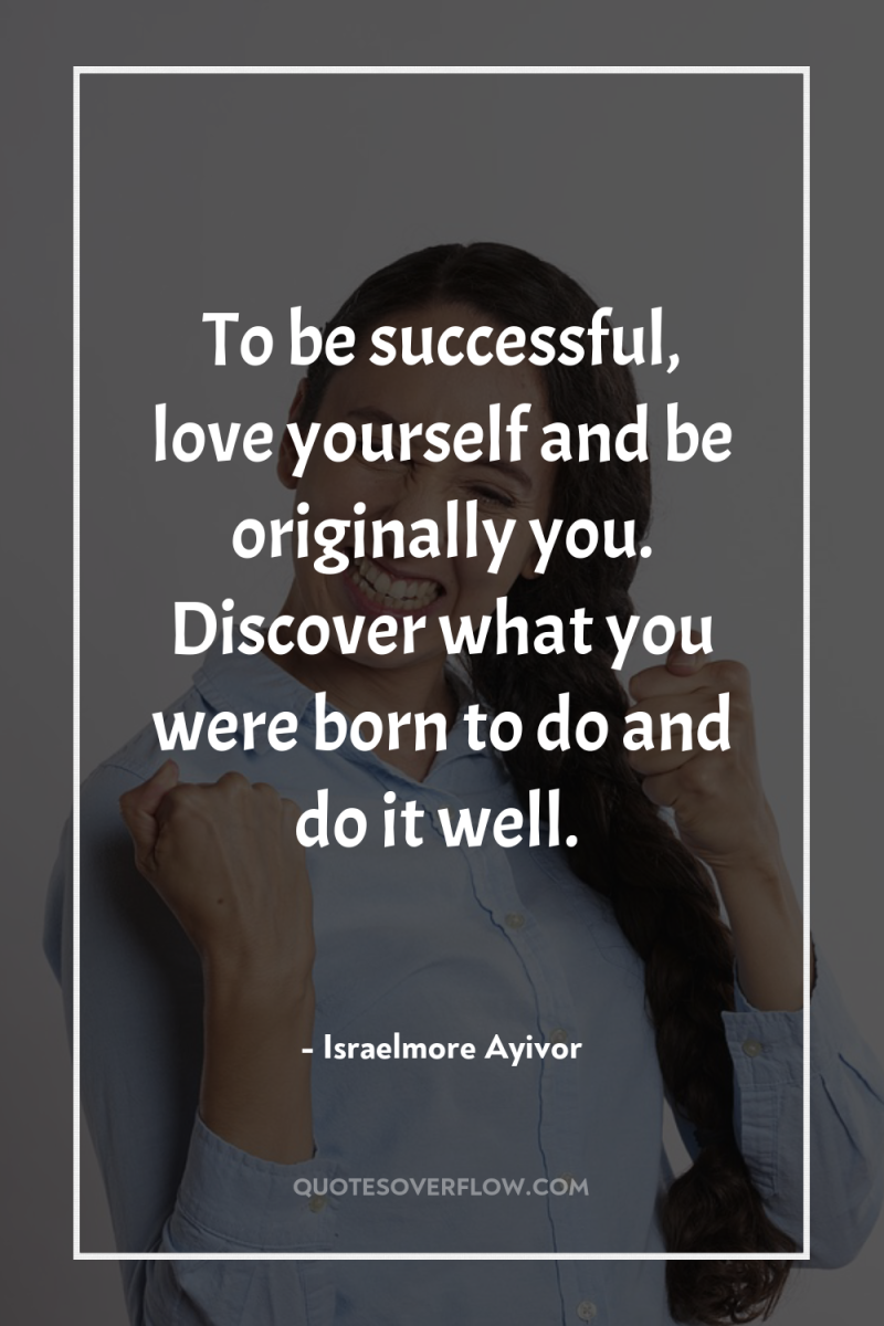 To be successful, love yourself and be originally you. Discover...