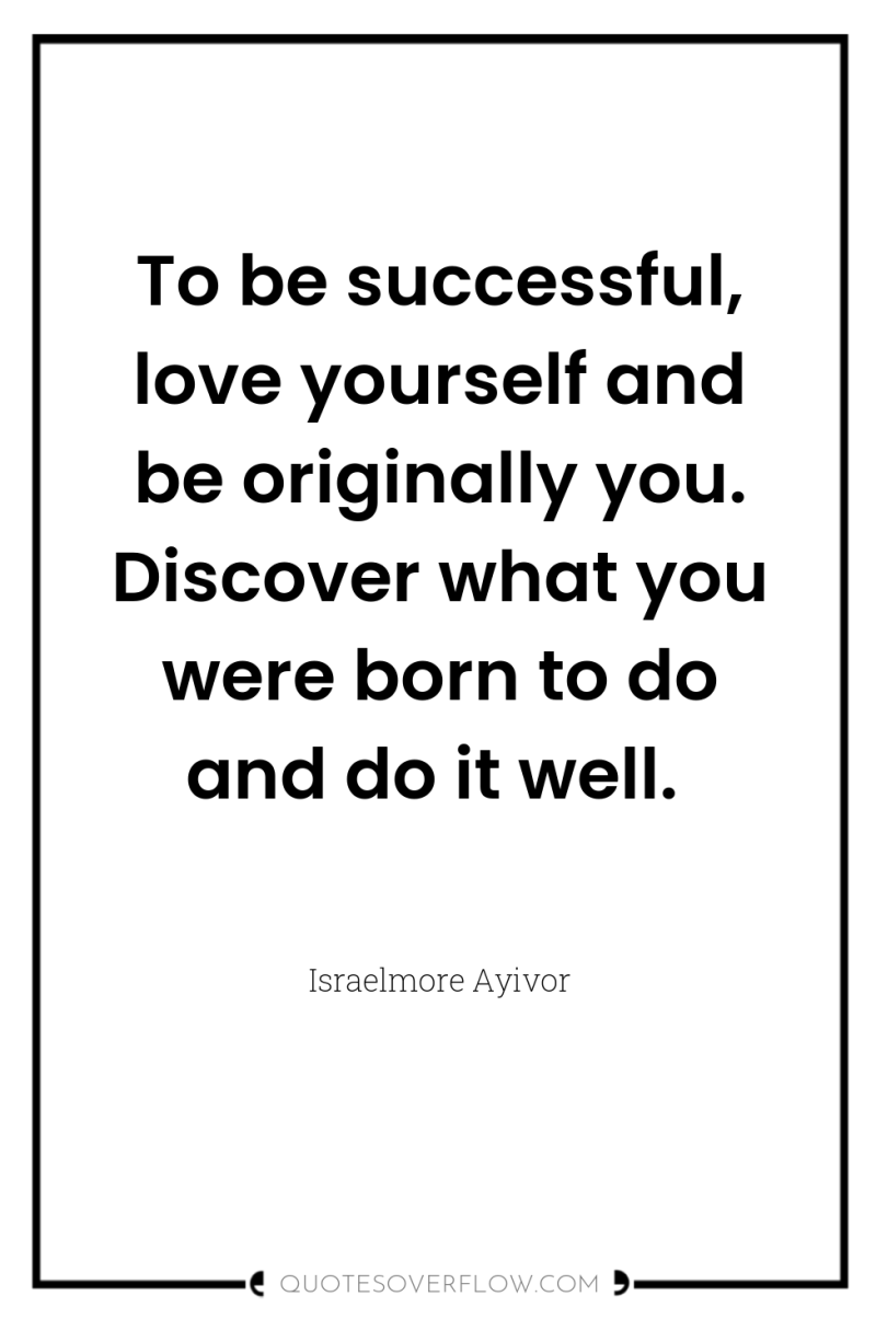 To be successful, love yourself and be originally you. Discover...