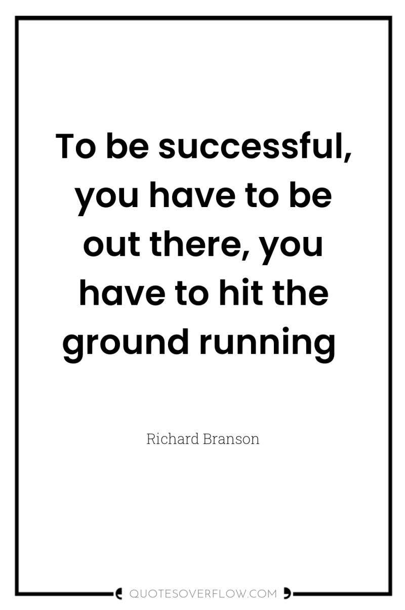 To be successful, you have to be out there, you...
