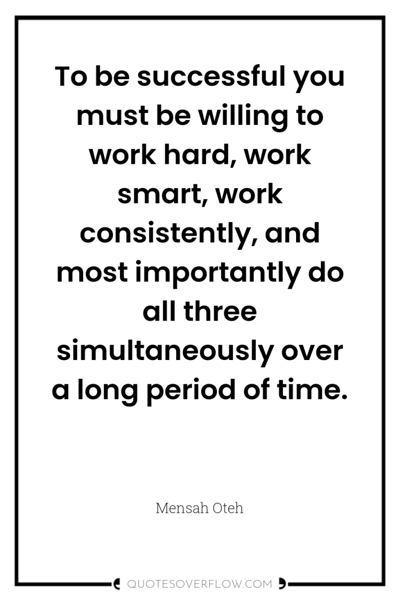 To be successful you must be willing to work hard,...